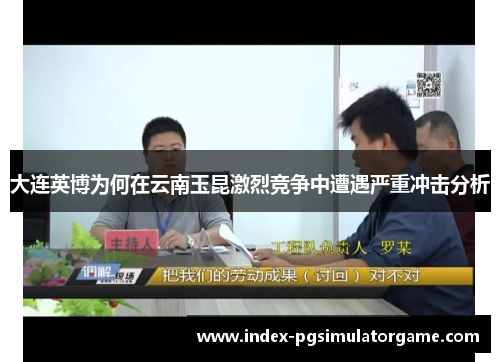 大连英博为何在云南玉昆激烈竞争中遭遇严重冲击分析