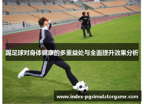 踢足球对身体健康的多重益处与全面提升效果分析