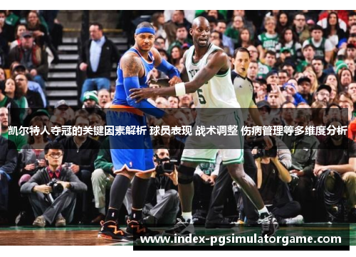 凯尔特人夺冠的关键因素解析 球员表现 战术调整 伤病管理等多维度分析