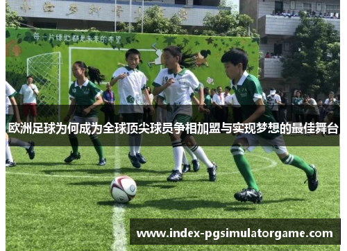 欧洲足球为何成为全球顶尖球员争相加盟与实现梦想的最佳舞台