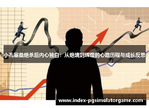 小孔塞桑绝杀后内心独白：从绝境到辉煌的心路历程与成长反思