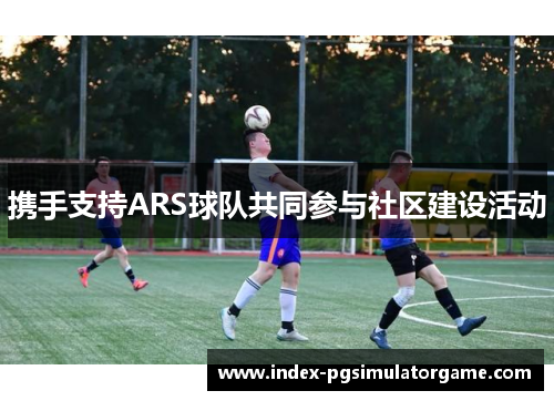 携手支持ARS球队共同参与社区建设活动
