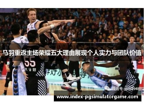 马羽重返主场荣耀五大理由展现个人实力与团队价值