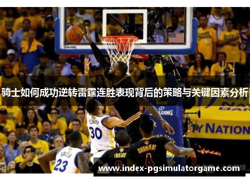 骑士如何成功逆转雷霆连胜表现背后的策略与关键因素分析