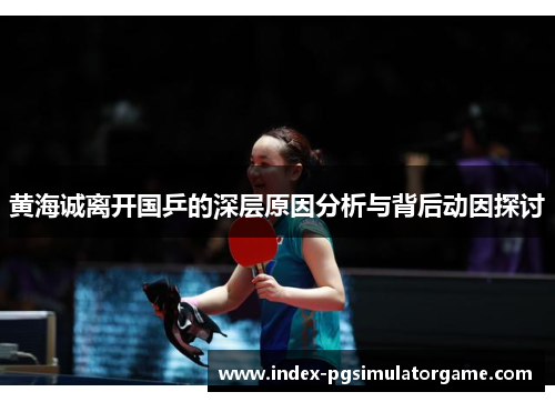 黄海诚离开国乒的深层原因分析与背后动因探讨