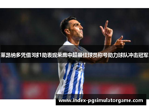 莱昂纳多凭借3球1助表现荣膺中超最佳球员称号助力球队冲击冠军