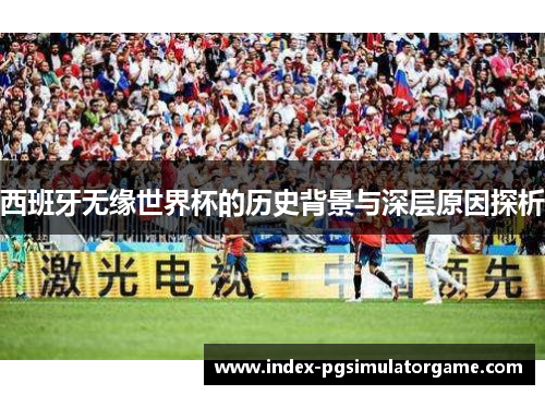 西班牙无缘世界杯的历史背景与深层原因探析
