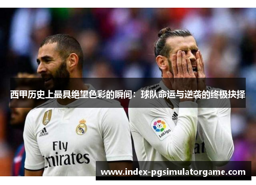 西甲历史上最具绝望色彩的瞬间：球队命运与逆袭的终极抉择