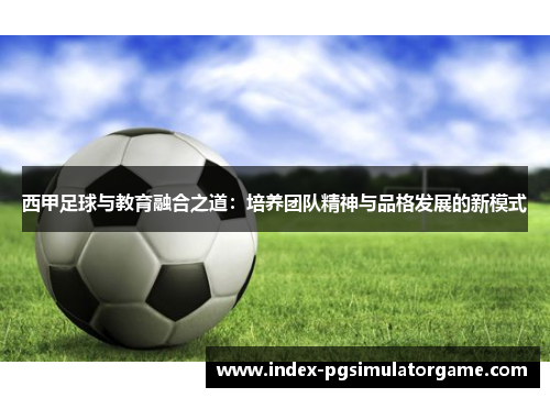 西甲足球与教育融合之道：培养团队精神与品格发展的新模式