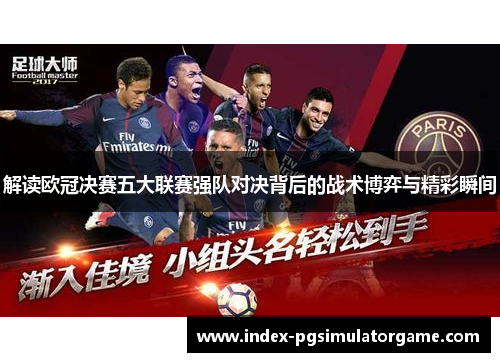 解读欧冠决赛五大联赛强队对决背后的战术博弈与精彩瞬间 解读欧冠决赛五大联赛强队对决背后的战术博弈与精彩瞬间
