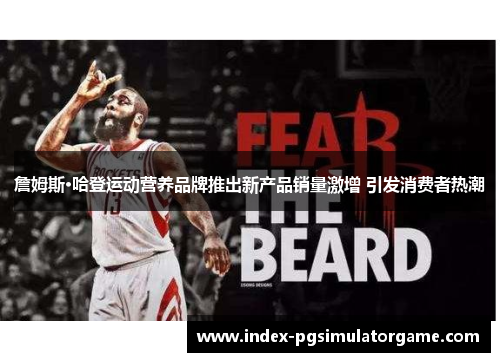 詹姆斯·哈登运动营养品牌推出新产品销量激增 引发消费者热潮 詹姆斯·哈登运动营养品牌推出新产品销量激增 引发消费者热潮