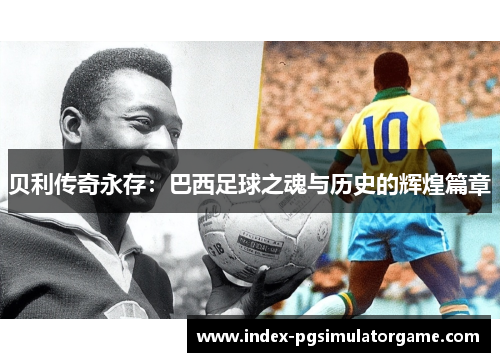 贝利传奇永存：巴西足球之魂与历史的辉煌篇章