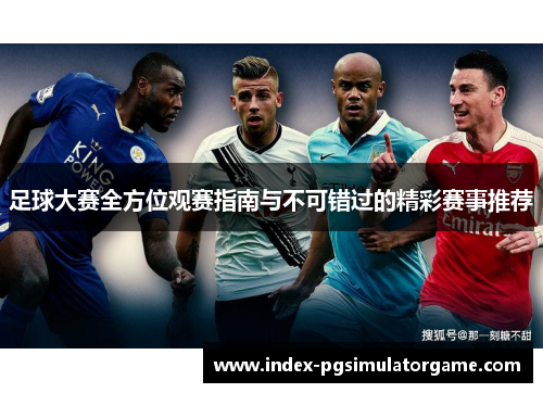 足球大赛全方位观赛指南与不可错过的精彩赛事推荐