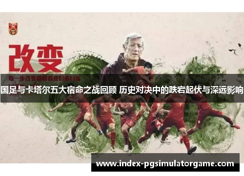 国足与卡塔尔五大宿命之战回顾 历史对决中的跌宕起伏与深远影响