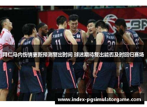 拜仁马内伤情更新预测复出时间 球迷期待复出能否及时回归赛场