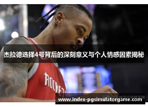 杰拉德选择4号背后的深刻意义与个人情感因素揭秘 杰拉德选择4号背后的深刻意义与个人情感因素揭秘