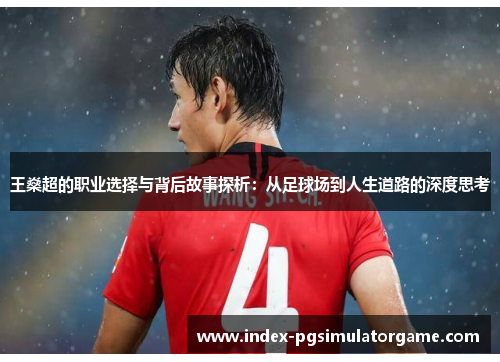 王燊超的职业选择与背后故事探析:从足球场到人生道路的深度思考 王燊超的职业选择与背后故事探析:从足球场到人生道路的深度思考