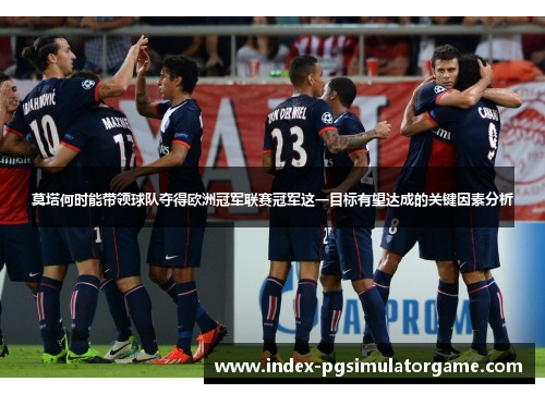 莫塔何时能带领球队夺得欧洲冠军联赛冠军这一目标有望达成的关键因素分析