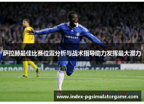 萨拉赫最佳比赛位置分析与战术指导助力发挥最大潜力
