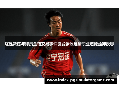 辽足教练与球员金钱交易事件引发争议足球职业道德亟待反思