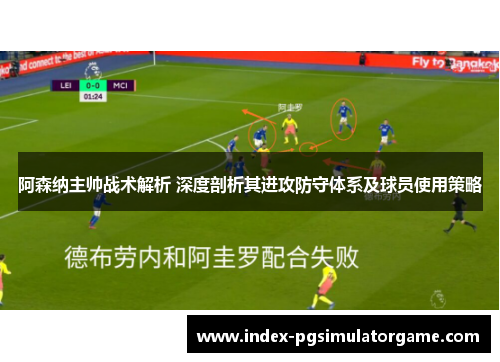 阿森纳主帅战术解析 深度剖析其进攻防守体系及球员使用策略
