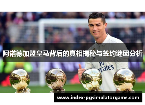 阿诺德加盟皇马背后的真相揭秘与签约谜团分析 阿诺德加盟皇马背后的真相揭秘与签约谜团分析