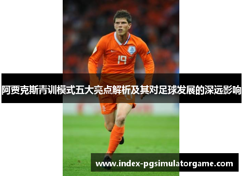 阿贾克斯青训模式五大亮点解析及其对足球发展的深远影响 阿贾克斯青训模式五大亮点解析及其对足球发展的深远影响