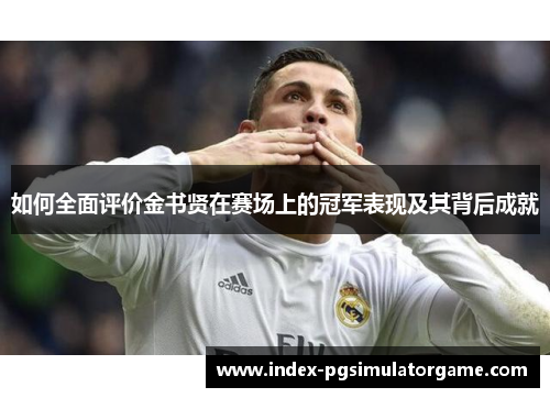 如何全面评价金书贤在赛场上的冠军表现及其背后成就