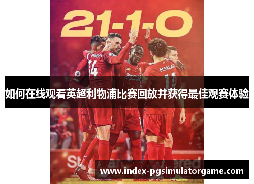 如何在线观看英超利物浦比赛回放并获得最佳观赛体验 如何在线观看英超利物浦比赛回放并获得最佳观赛体验