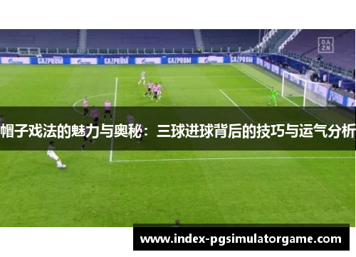 帽子戏法的魅力与奥秘：三球进球背后的技巧与运气分析