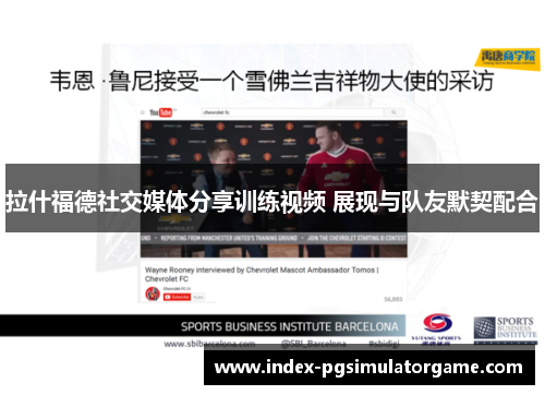 拉什福德社交媒体分享训练视频 展现与队友默契配合