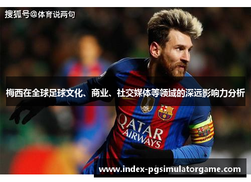 梅西在全球足球文化、商业、社交媒体等领域的深远影响力分析 梅西在全球足球文化、商业、社交媒体等领域的深远影响力分析