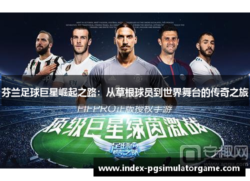 芬兰足球巨星崛起之路：从草根球员到世界舞台的传奇之旅