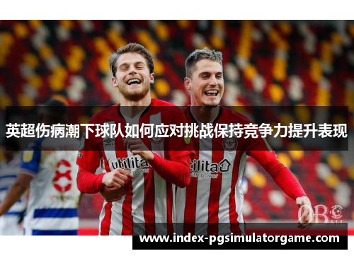 英超伤病潮下球队如何应对挑战保持竞争力提升表现