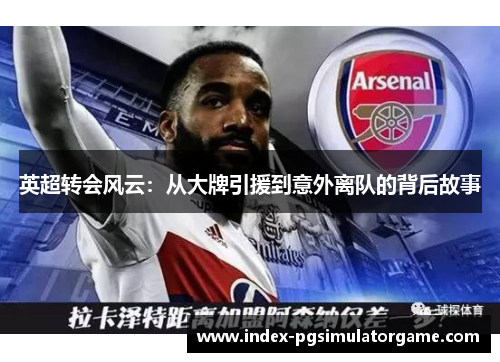 英超转会风云：从大牌引援到意外离队的背后故事