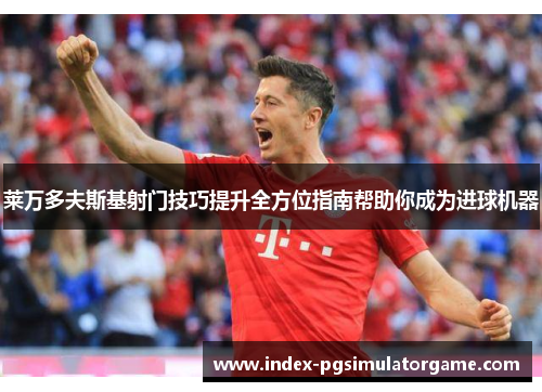 莱万多夫斯基射门技巧提升全方位指南帮助你成为进球机器