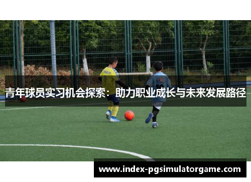 青年球员实习机会探索：助力职业成长与未来发展路径