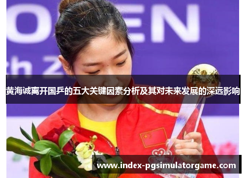 黄海诚离开国乒的五大关键因素分析及其对未来发展的深远影响